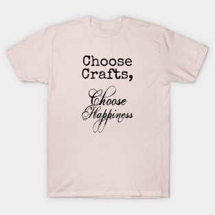 Choose Crafts, Choose Happiness T-Shirt
